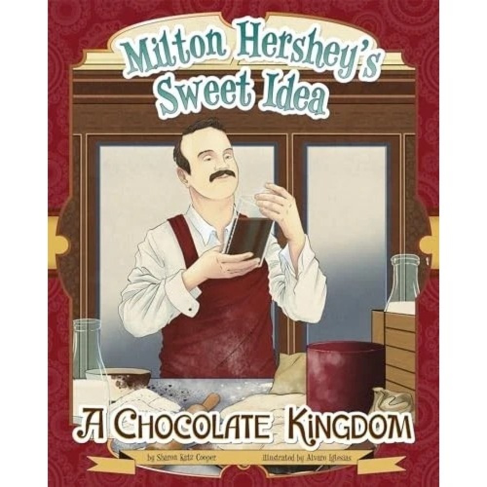 Milton Hersheys Sweet Idea: A Chocolate Kingdom